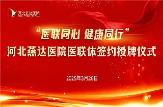 醫(yī)聯(lián)同心 健康同行！河北燕達(dá)醫(yī)院與30余家醫(yī)聯(lián)體單位簽約開啟健康協(xié)作新篇章